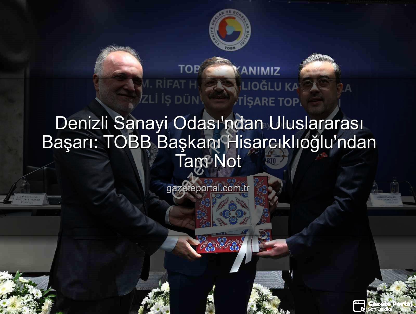 Denizli Sanayi Odası - Denizli Sanayi Odası'ndan Uluslararası Başarı: TOBB Başkanı Hisarcıklıoğlu'ndan Tam Not