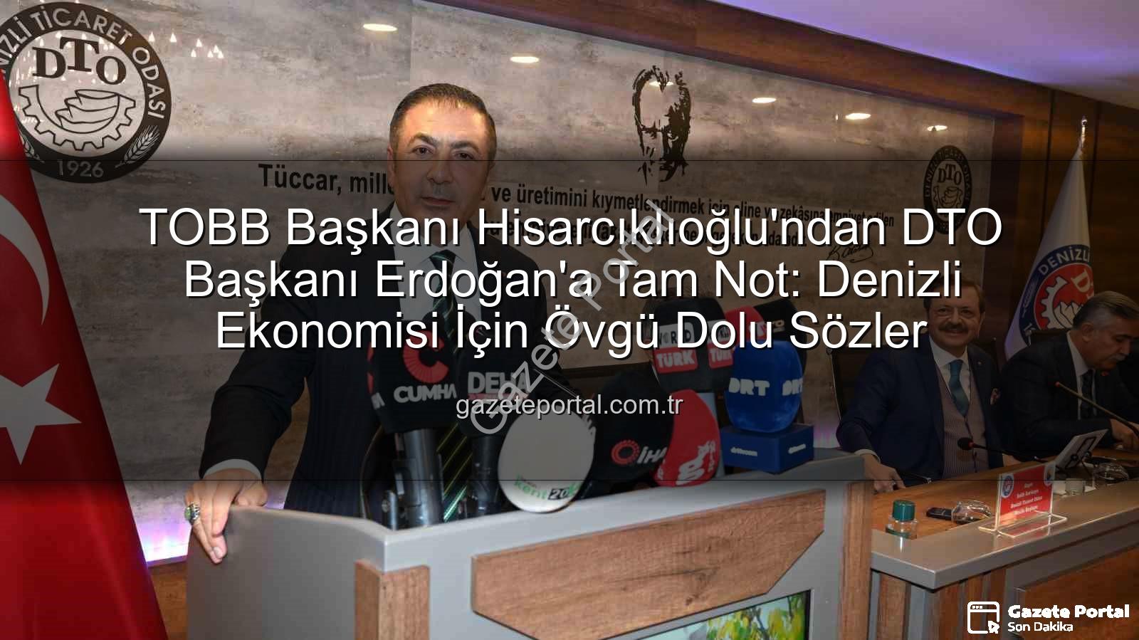 Denizli Ticaret Odası - TOBB Başkanı Hisarcıklıoğlu'ndan DTO Başkanı Erdoğan'a Tam Not: Denizli Ekonomisi İçin Övgü Dolu Sözler