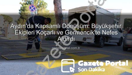 Aydın’da Kapsamlı Dönüşüm: Büyükşehir Ekipleri Koçarlı ve Germencik’te Nefes Aldırdı