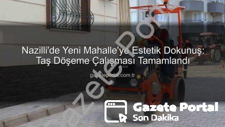Nazilli’de Yeni Mahalle’ye Estetik Dokunuş: Taş Döşeme Çalışması Tamamlandı