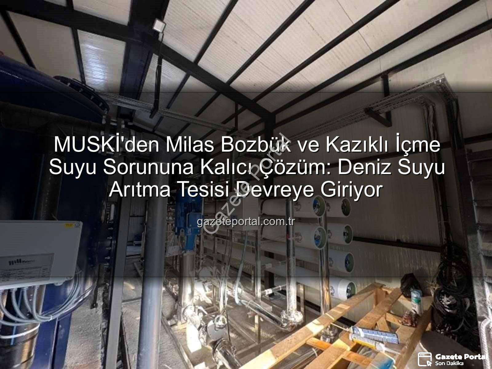 içme suyu sorunu - MUSKİ'den Milas Bozbük ve Kazıklı İçme Suyu Sorununa Kalıcı Çözüm: Deniz Suyu Arıtma Tesisi Devreye Giriyor