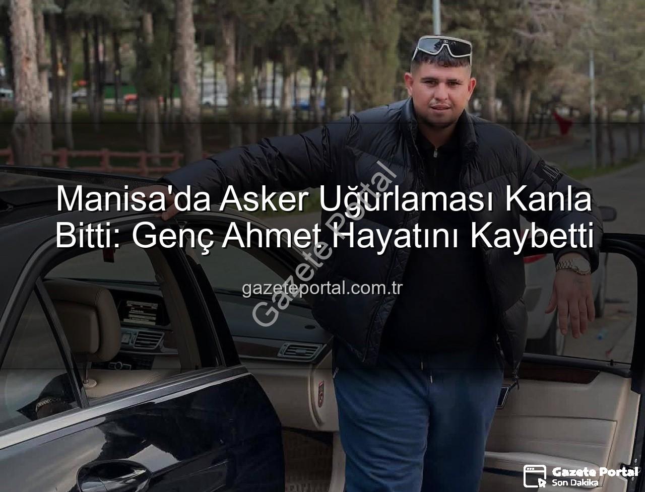 asker uğurlaması - Manisa'da Asker Uğurlaması Kanla Bitti: Genç Ahmet Hayatını Kaybetti