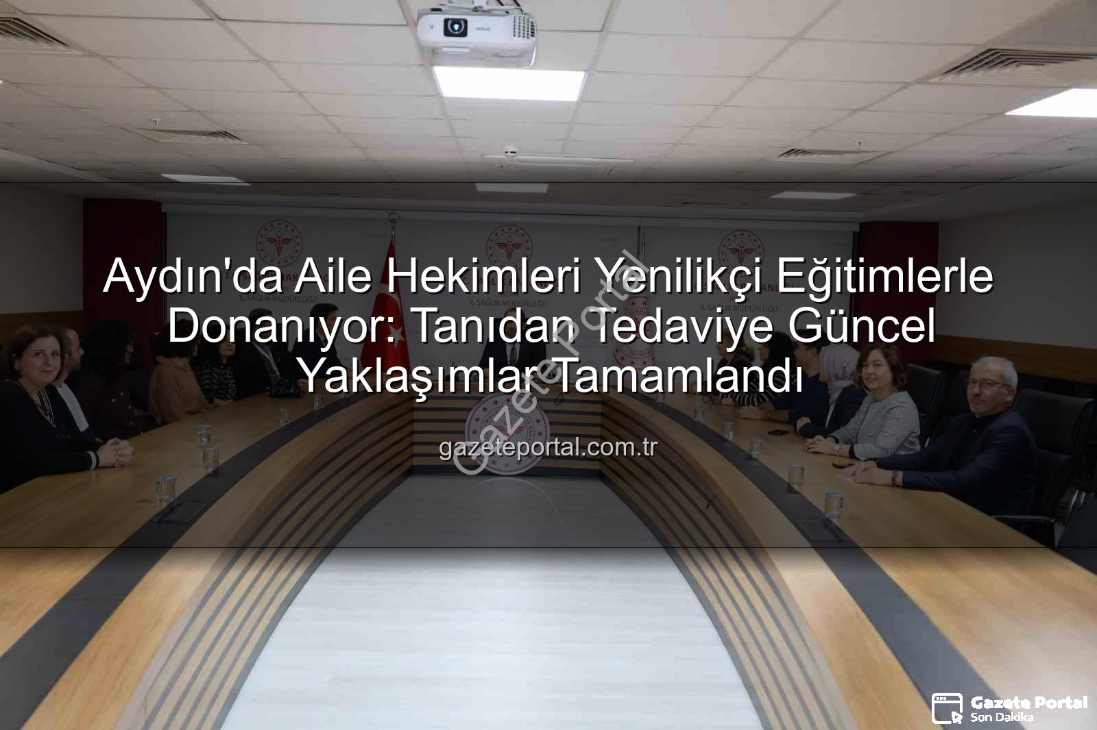 Aydın'da Aile Hekimleri Yenilikçi Eğitimlerle Donanıyor: Tanıdan Tedaviye Güncel Yaklaşımlar Tamamlandı