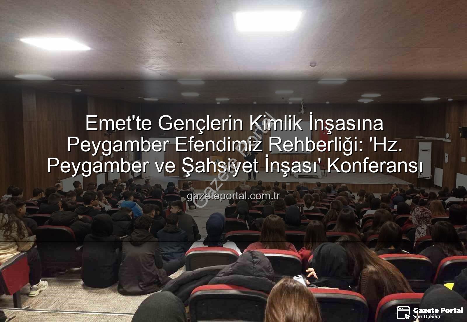 şahsiyet inşası - Emet'te Gençlerin Kimlik İnşasına Peygamber Efendimiz Rehberliği: 'Hz. Peygamber ve Şahsiyet İnşası' Konferansı