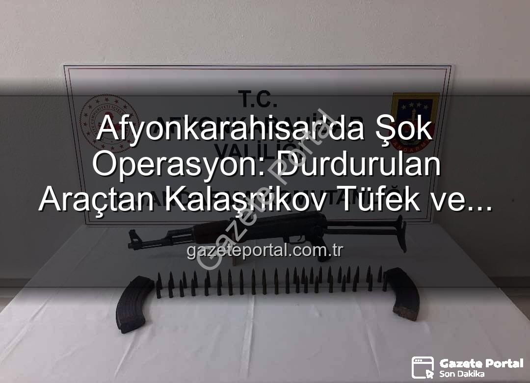 Kalaşnikov tüfek - Afyonkarahisar'da Şok Operasyon: Durdurulan Araçtan Kalaşnikov Tüfek ve Mühimmat Çıktı!
