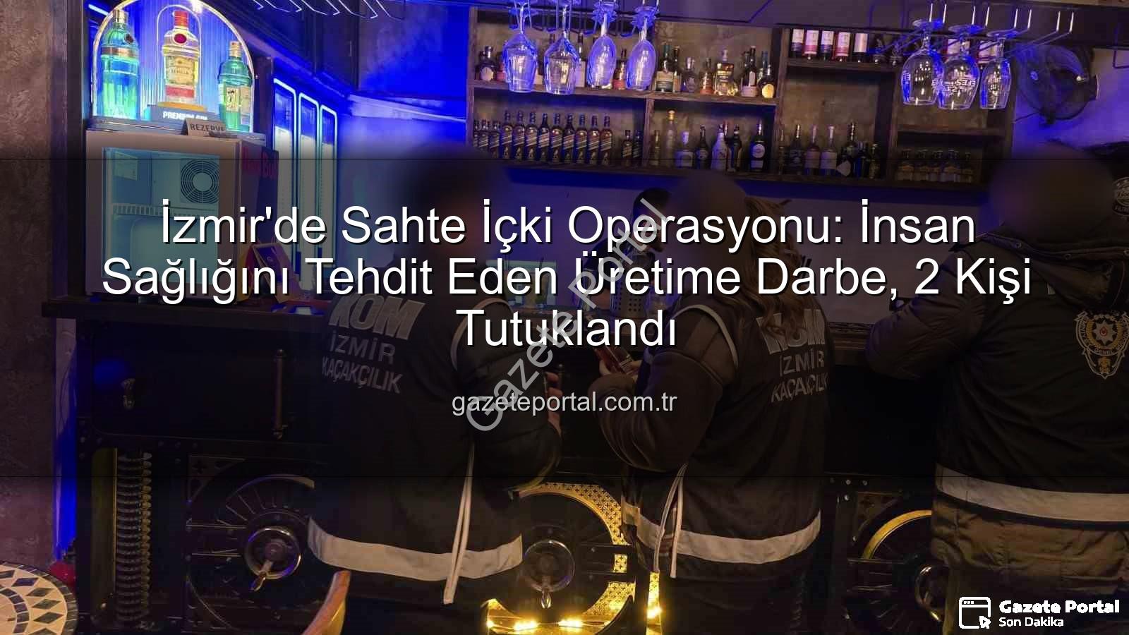 sahte içki operasyonu - İzmir'de Sahte İçki Operasyonu: İnsan Sağlığını Tehdit Eden Üretime Darbe, 2 Kişi Tutuklandı