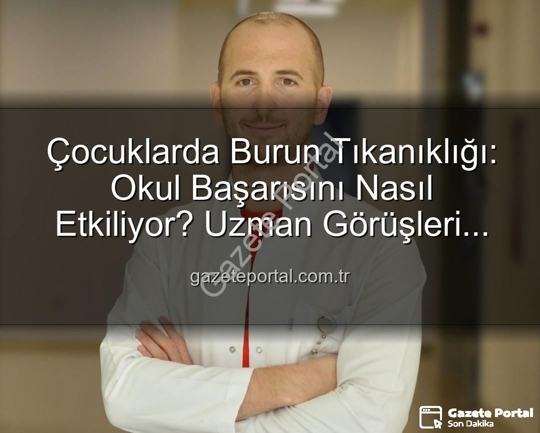 çocuklarda burun tıkanıklığı - Çocuklarda Burun Tıkanıklığı: Okul Başarısını Nasıl Etkiliyor? Uzman Görüşleri gazeteportal.com.tr'de