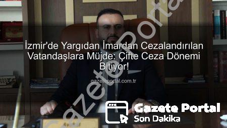 İzmir’de Yargıdan İmardan Cezalandırılan Vatandaşlara Müjde: Çifte Ceza Dönemi Bitiyor!