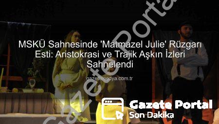 MSKÜ Sahnesinde ‘Matmazel Julie’ Fırtınası: Aristokrasi ve Aşkın Çarpıcı Dramı