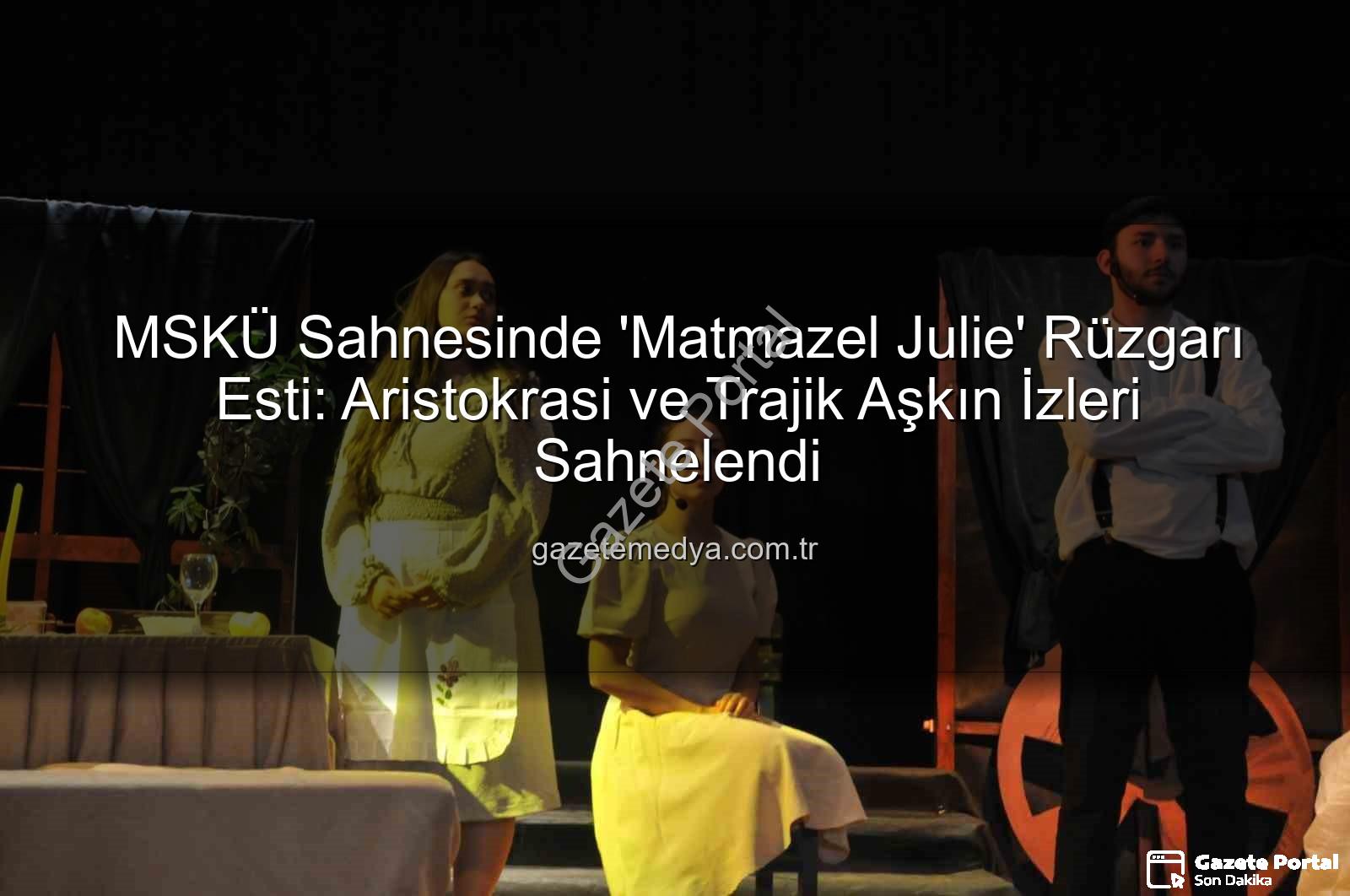 MSKÜ Matmazel Julie - MSKÜ Sahnesinde 'Matmazel Julie' Fırtınası: Aristokrasi ve Aşkın Çarpıcı Dramı