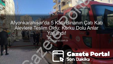 Afyonkarahisar’da 5 Katlı Binanın Çatı Katı Alevlere Teslim Oldu: Korku Dolu Anlar Yaşandı!