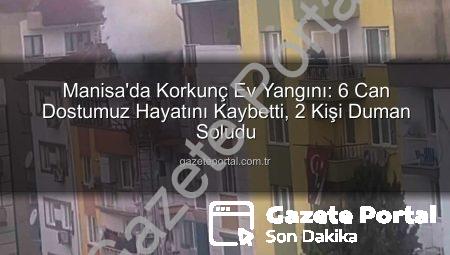 Manisa’da Korkunç Ev Yangını: 6 Can Dostumuz Hayatını Kaybetti, 2 Kişi Duman Soludu
