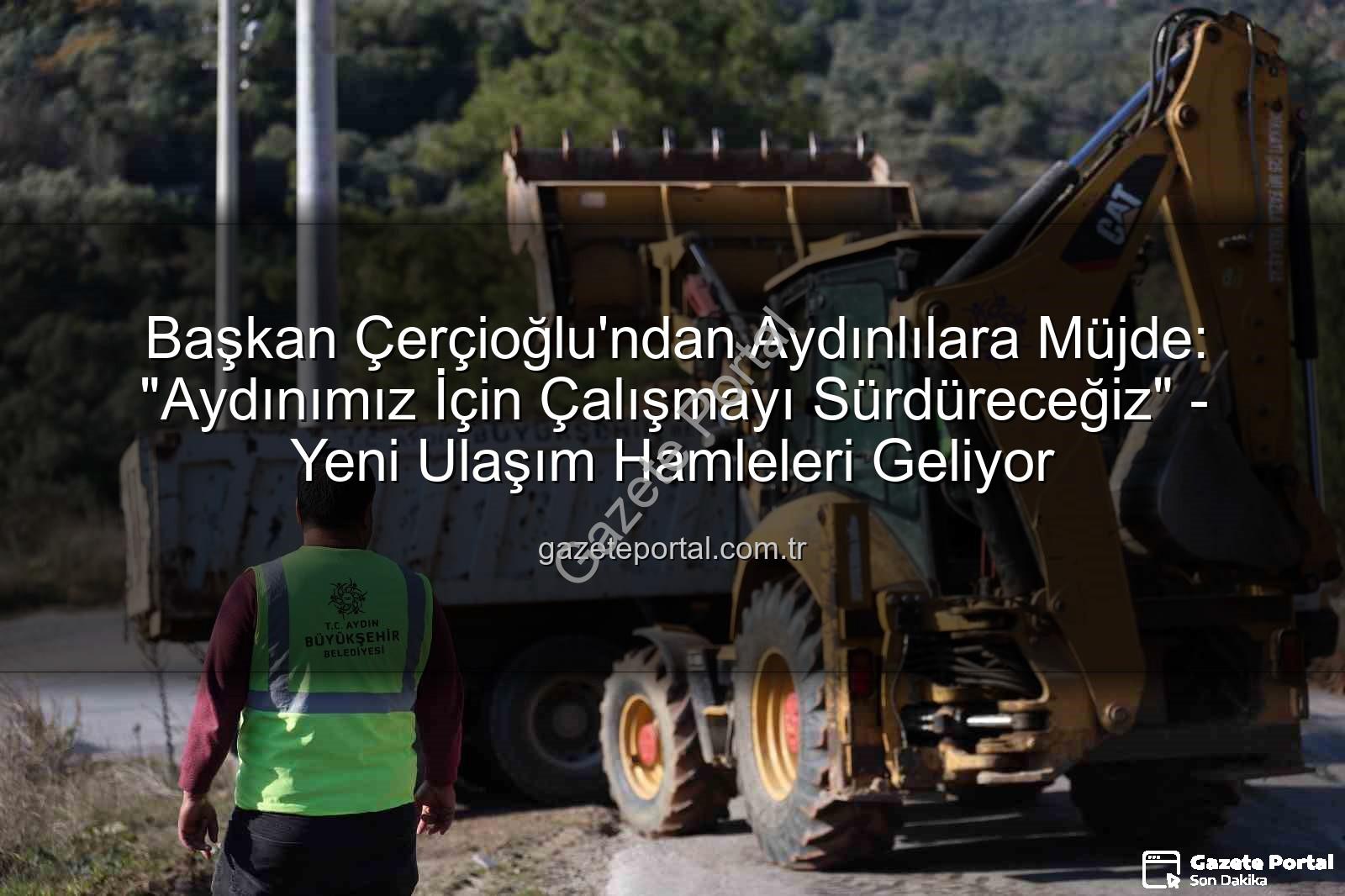 Aydın ulaşım yatırımları - Başkan Çerçioğlu'ndan Aydınlılara Müjde: "Aydınımız İçin Çalışmayı Sürdüreceğiz" - Yeni Ulaşım Hamleleri Geliyor