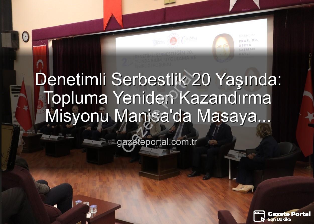 denetimli serbestlik - Denetimli Serbestlik 20 Yaşında: Topluma Yeniden Kazandırma Misyonu Manisa'da Masaya Yatırıldı
