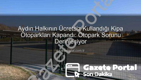 Aydın Halkının Ücretsiz Kullandığı Kipa Otoparkları Kapandı: Otopark Sorunu Derinleşiyor