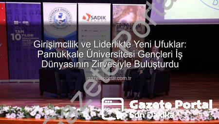 Girişimcilik ve Liderlikte Yeni Ufuklar: Pamukkale Üniversitesi Gençleri İş Dünyasının Zirvesiyle Buluşturdu