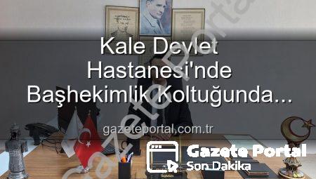 Kale Devlet Hastanesi’nde Başhekimlik Koltuğunda Genç Bir İsim: Dr. Kerim Elçin Göreve Başladı