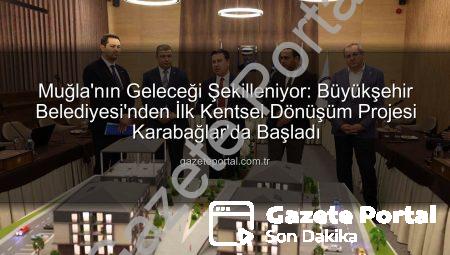Muğla’nın Geleceği Şekilleniyor: Büyükşehir Belediyesi’nden İlk Kentsel Dönüşüm Projesi Karabağlar’da Başladı
