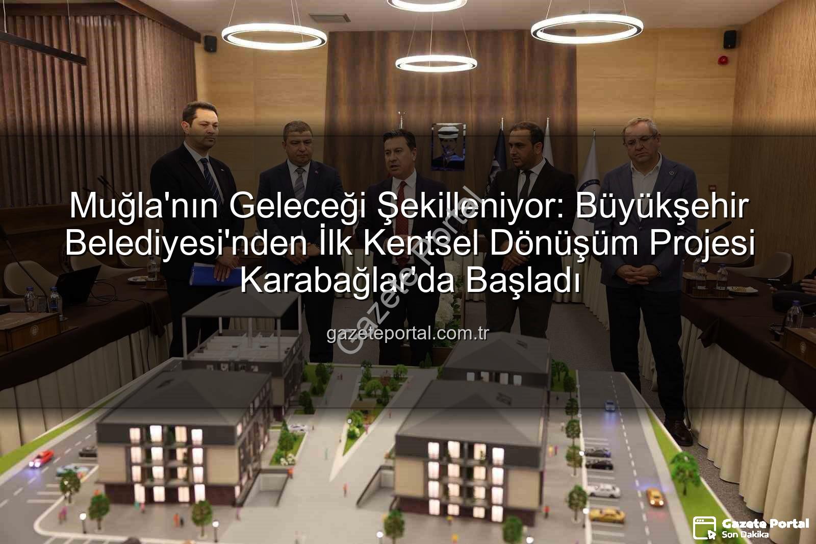 Muğla kentsel dönüşüm - Muğla'nın Geleceği Şekilleniyor: Büyükşehir Belediyesi'nden İlk Kentsel Dönüşüm Projesi Karabağlar'da Başladı
