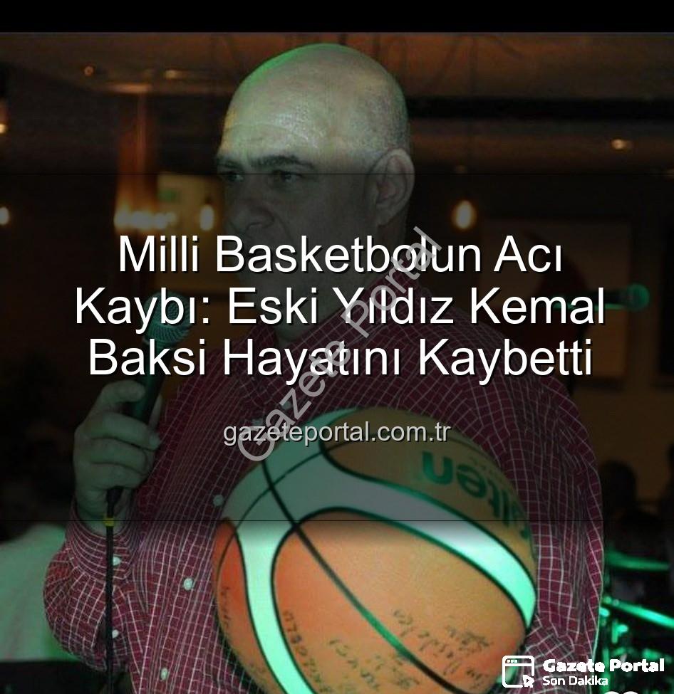 Kemal Baksi - Milli Basketbolun Acı Kaybı: Eski Yıldız Kemal Baksi Hayatını Kaybetti