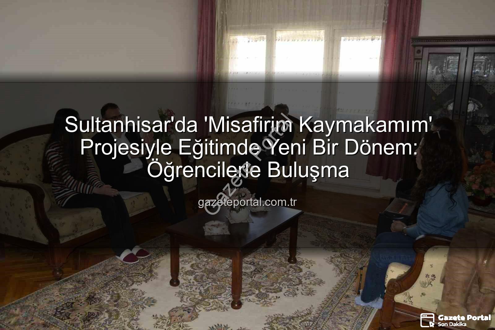 Misafirim Kaymakamım - Sultanhisar'da 'Misafirim Kaymakamım' Projesiyle Eğitimde Yeni Bir Dönem: Öğrencilerle Buluşma