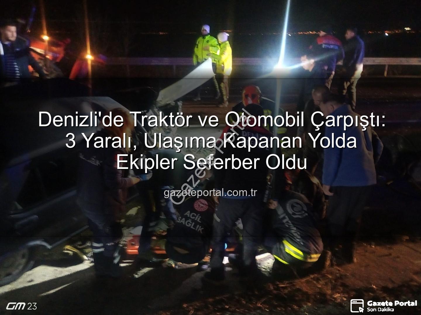 Denizli traktör otomobil kazası - Denizli'de Traktör ve Otomobil Çarpıştı: 3 Yaralı, Ulaşıma Kapanan Yolda Ekipler Seferber Oldu