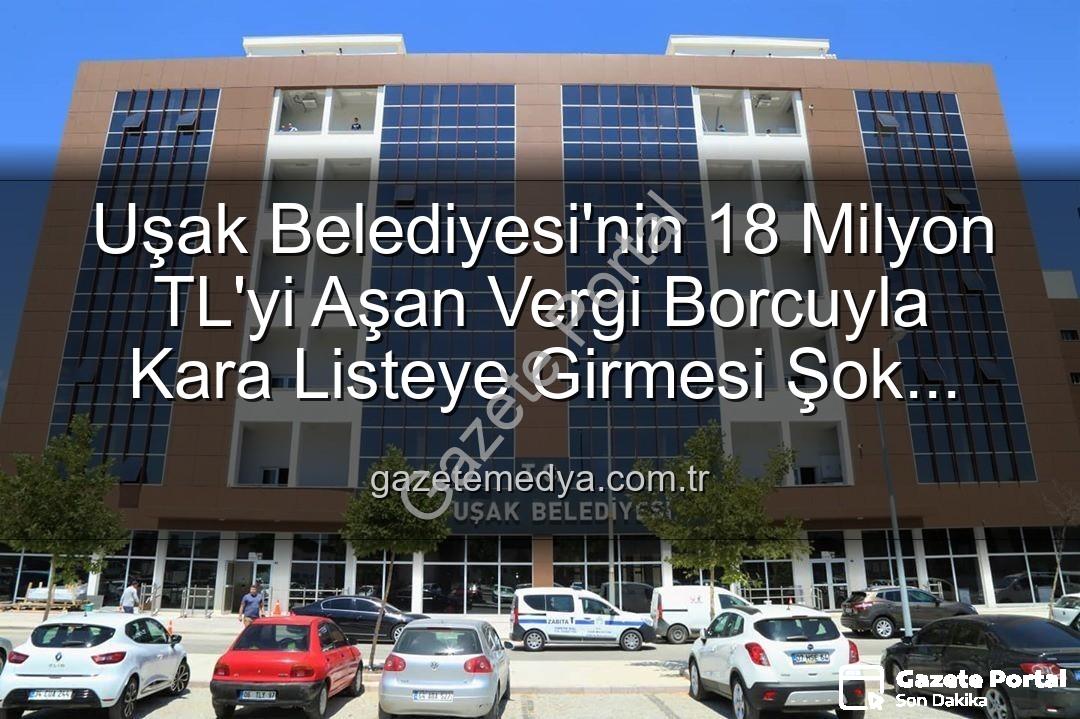 Uşak Belediyesi vergi borcu - Uşak Belediyesi Kara Listede: 18 Milyonu Aşan Vergi Borcuyla Gözler Hazine'de!