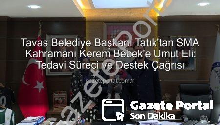 Tavas Belediye Başkanı Tatık’tan SMA Kahramanı Kerem Bebek’e Umut Eli: Tedavi Süreci ve Destek Çağrısı