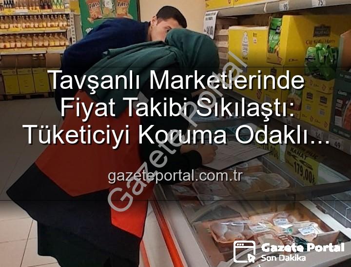 Tavşanlı market fiyat takibi - Tavşanlı Marketlerinde Fiyat Takibi Sıkılaştı: Tüketiciyi Koruma Odaklı Denetimler Devam Ediyor