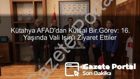 Kütahya AFAD’dan Kutsal Bir Görev: 16. Yaşında Vali Işın’ı Ziyaret Ettiler