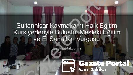 Sultanhisar Kaymakamı Halk Eğitim Kursiyerleriyle Buluştu: Mesleki Eğitim ve El Sanatları Vurgusu