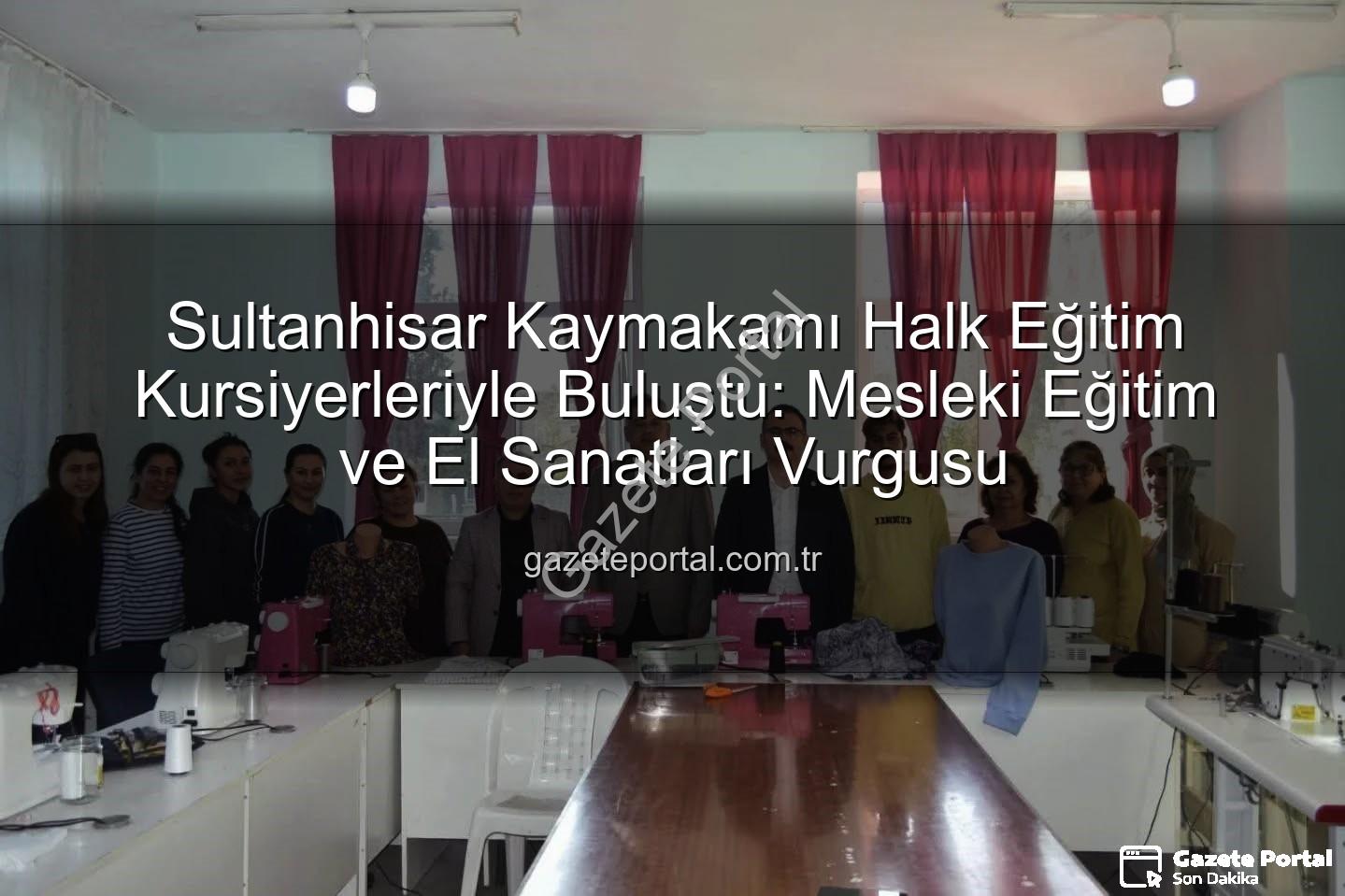 Halk Eğitim Kursları - Sultanhisar Kaymakamı Halk Eğitim Kursiyerleriyle Buluştu: Mesleki Eğitim ve El Sanatları Vurgusu