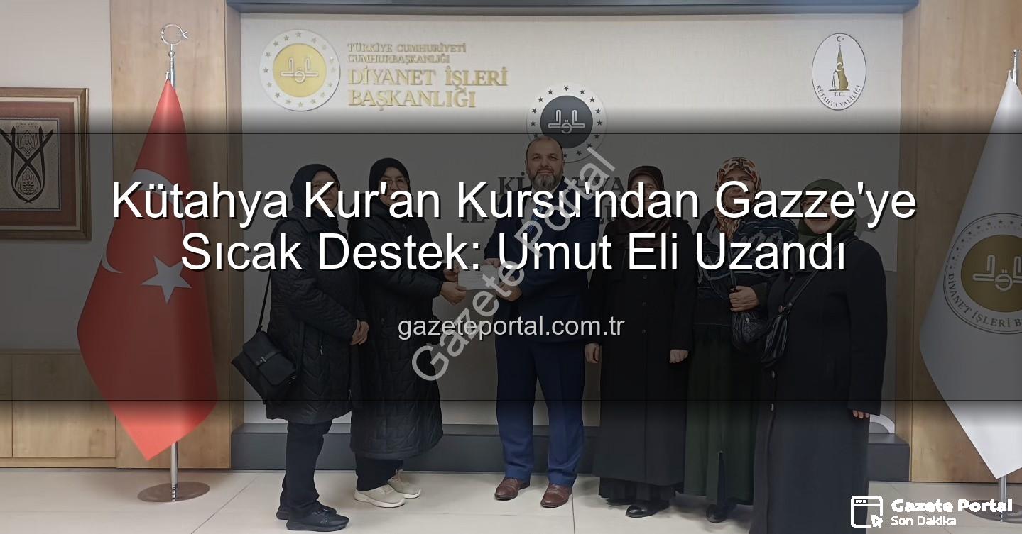 Kütahya Kur'an Kursu Gazze - Kütahya Kur'an Kursu'ndan Gazze'ye Sıcak Destek: Umut Eli Uzandı