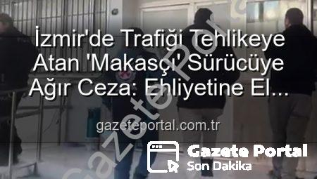 İzmir’de Trafiği Tehlikeye Atan ‘Makasçı’ Sürücüye Ağır Ceza: Ehliyetine El Konuldu, 17 Bin TL’yi Aştı!
