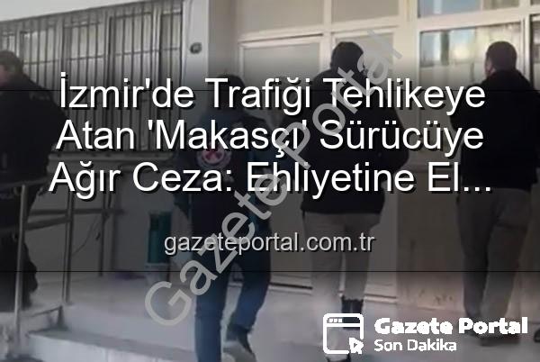 makasçı sürücü - İzmir'de Trafiği Tehlikeye Atan 'Makasçı' Sürücüye Ağır Ceza: Ehliyetine El Konuldu, 17 Bin TL'yi Aştı!
