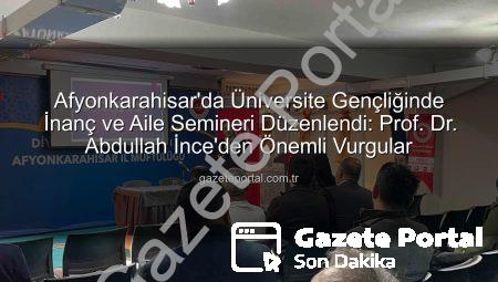 Afyonkarahisar’da Üniversite Gençliğinde İnanç ve Aile Semineri Düzenlendi: Prof. Dr. Abdullah İnce’den Önemli Vurgular