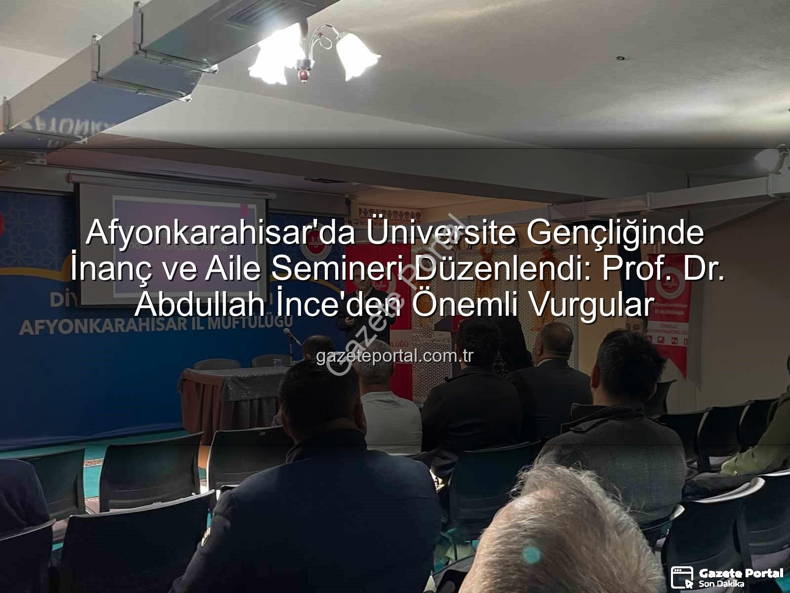 Üniversite Gençliğinde İnanç ve Aile - Afyonkarahisar'da Üniversite Gençliğinde İnanç ve Aile Semineri Düzenlendi: Prof. Dr. Abdullah İnce'den Önemli Vurgular