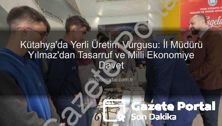 Kütahya’da Yerli Üretim Vurgusu: İl Müdürü Yılmaz’dan Tasarruf ve Milli Ekonomiye Davet