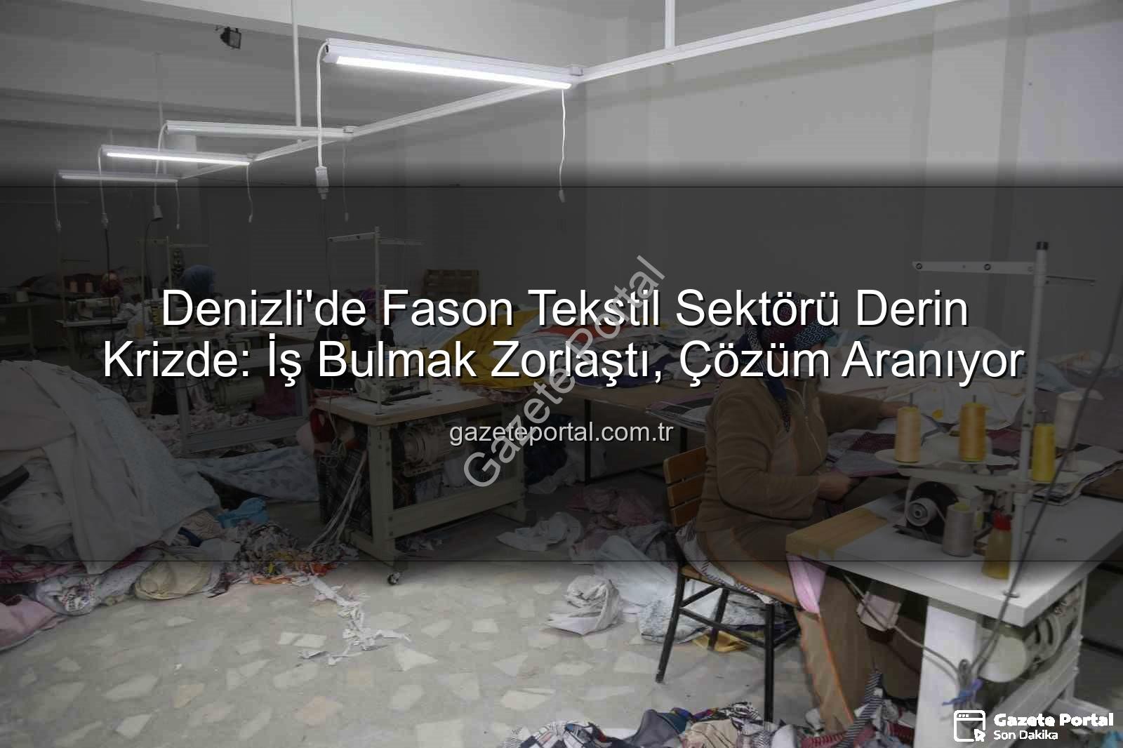 fason tekstil sektörü - Denizli'de Fason Tekstil Sektörü Derin Krizde: İş Bulmak Zorlaştı, Çözüm Aranıyor