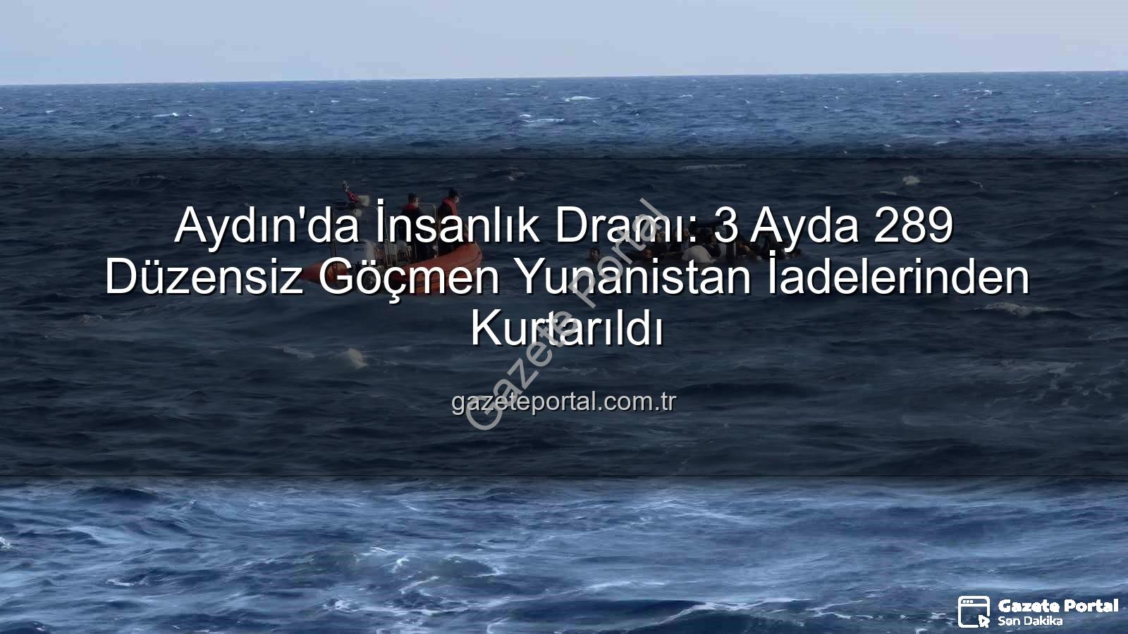 düzensiz göçmen - Aydın'da İnsanlık Dramı: 3 Ayda 289 Düzensiz Göçmen Yunanistan İadelerinden Kurtarıldı
