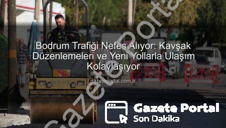 Bodrum Trafiği Nefes Alıyor: Kavşak Düzenlemeleri ve Yeni Yollarla Ulaşım Kolaylaşıyor