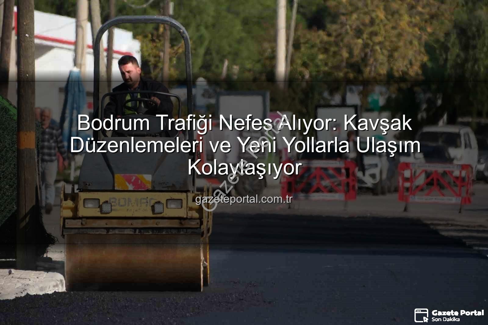 Bodrum trafik projeleri - Bodrum Trafiği Nefes Alıyor: Kavşak Düzenlemeleri ve Yeni Yollarla Ulaşım Kolaylaşıyor