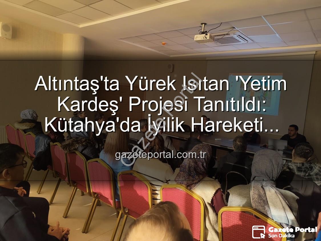 Yetim Kardeş Projesi - Altıntaş'ta Yürek Isıtan 'Yetim Kardeş' Projesi Tanıtıldı: Kütahya'da İyilik Hareketi Başlıyor