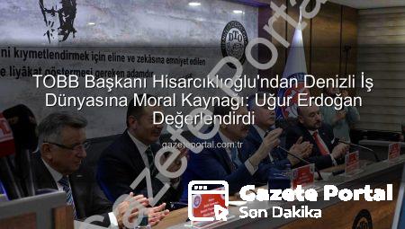 TOBB Başkanı Hisarcıklıoğlu’ndan Denizli İş Dünyasına Moral Kaynağı: Uğur Erdoğan Değerlendirdi