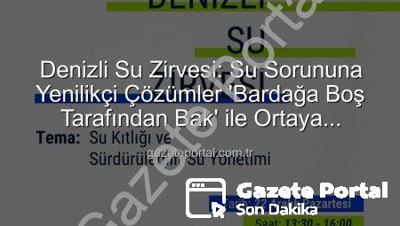 Denizli Su Zirvesi: Su Sorununa Yenilikçi Çözümler ‘Bardağa Boş Tarafından Bak’ ile Ortaya Çıkacak