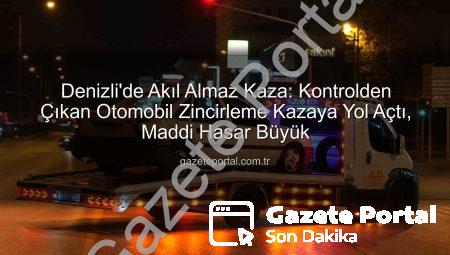 Denizli’de Akıl Almaz Kaza: Kontrolden Çıkan Otomobil Zincirleme Kazaya Yol Açtı, Maddi Hasar Büyük