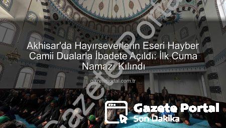 Akhisar’da Hayırseverlerin Eseri Hayber Camii Dualarla İbadete Açıldı: İlk Cuma Namazı Kılındı