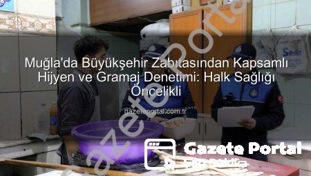 Muğla’da Büyükşehir Zabıtasından Kapsamlı Hijyen ve Gramaj Denetimi: Halk Sağlığı Öncelikli