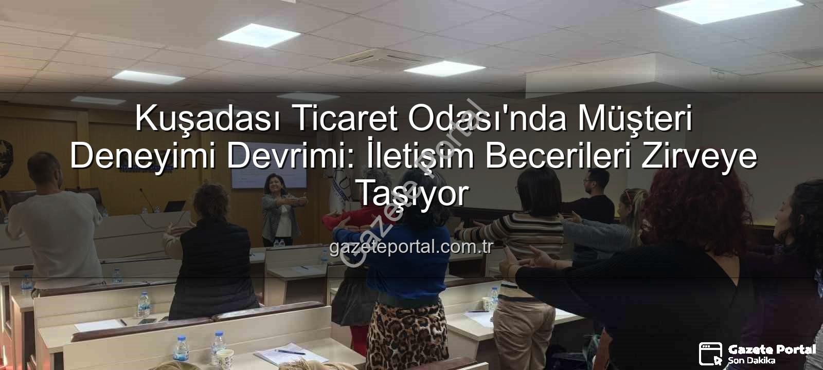 müşteri deneyimi - Kuşadası Ticaret Odası'nda Müşteri Deneyimi Devrimi: İletişim Becerileri Zirveye Taşıyor
