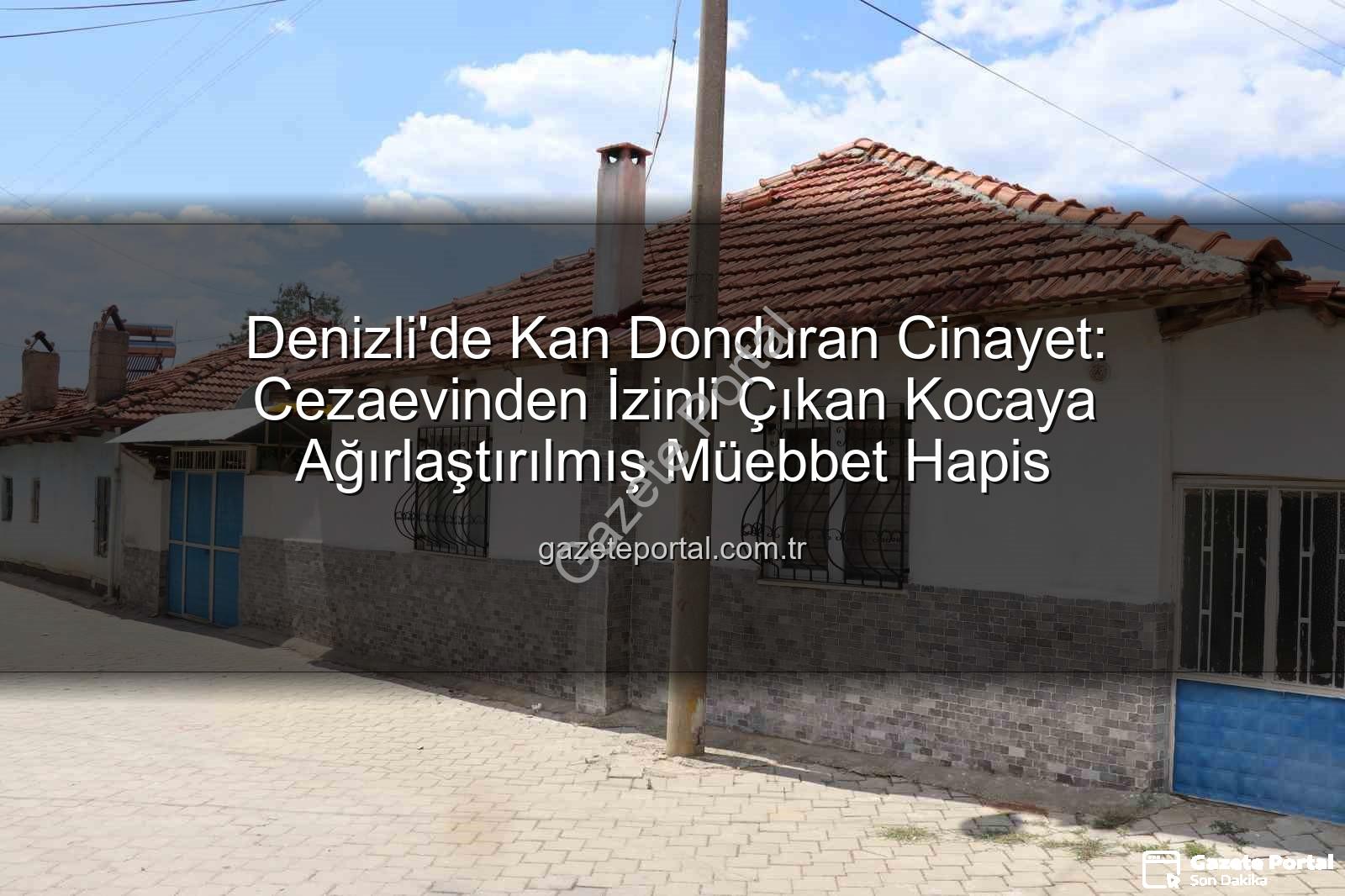 eşini işkenceyle öldüren koca - Denizli'de Kan Donduran Cinayet: Cezaevinden İzinli Çıkan Kocaya Ağırlaştırılmış Müebbet Hapis
